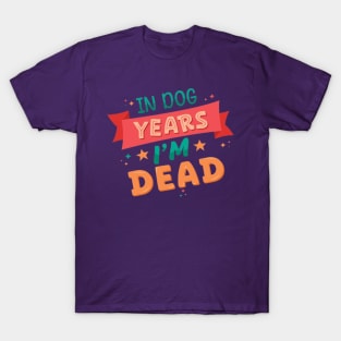 In Dog Years I'm Dead - Funny Joke Statement T-Shirt